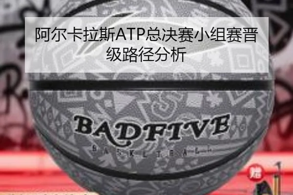 阿尔卡拉斯ATP总决赛小组赛晋级路径分析 - feisu